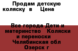 Продам детскую  коляску 3в1 › Цена ­ 14 000 - Все города Дети и материнство » Коляски и переноски   . Челябинская обл.,Озерск г.